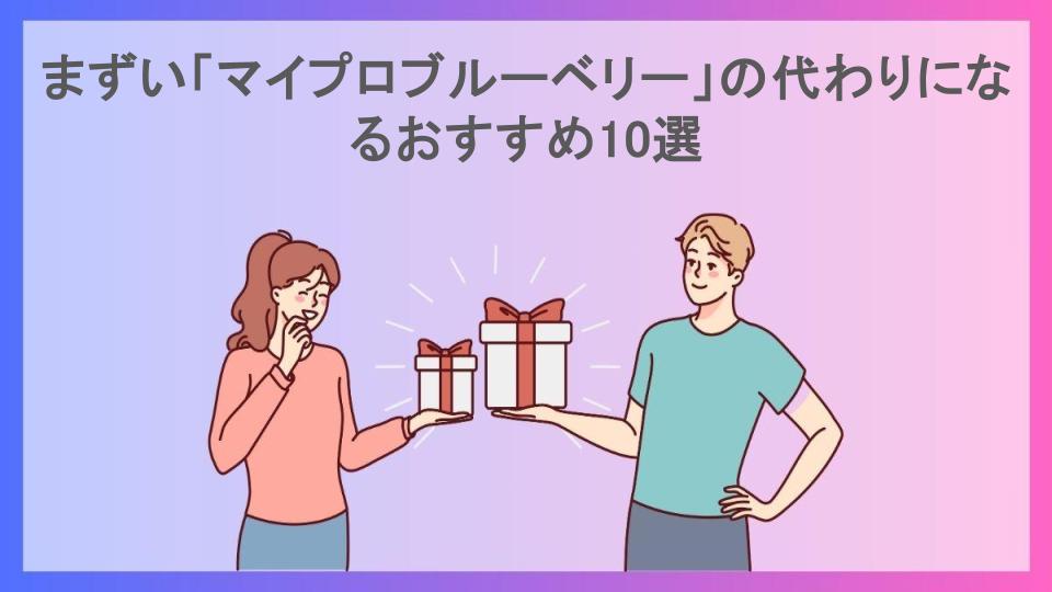 まずい「マイプロブルーベリー」の代わりになるおすすめ10選